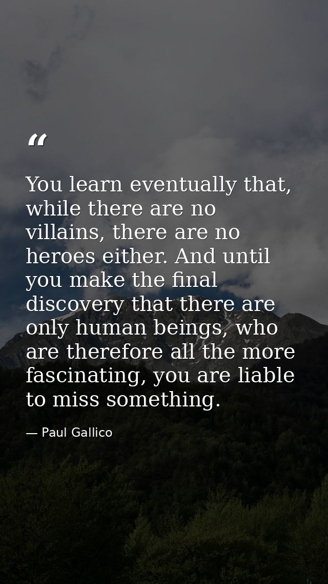 You learn eventually that, while there are no villains, there are no heroes either. And until you make the final discove — Paul Gallico