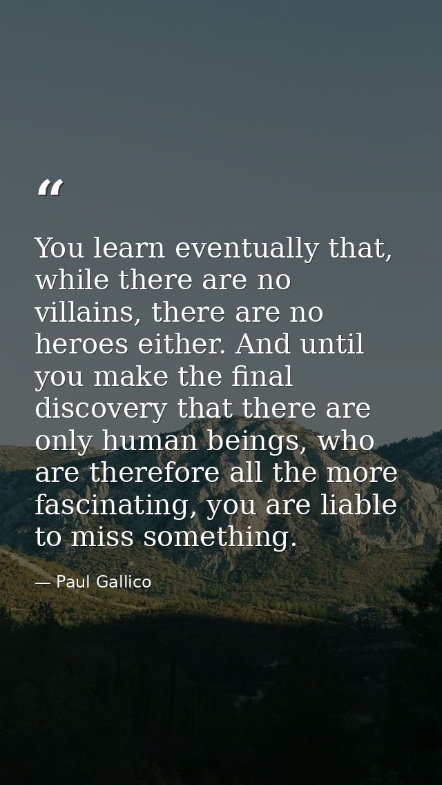 You learn eventually that, while there are no villains, there are no heroes either. And until you make the final discove — Paul Gallico