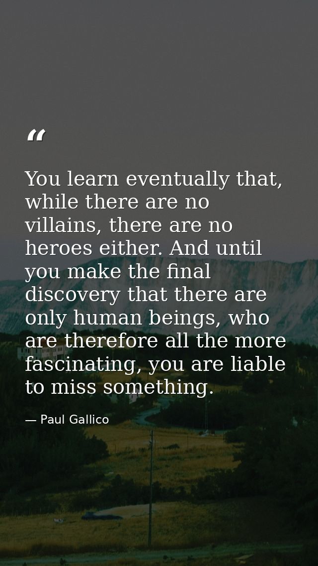 You learn eventually that, while there are no villains, there are no heroes either. And until you make the final discove — Paul Gallico