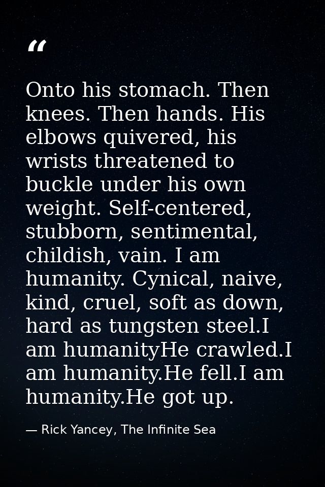 Onto his stomach. Then knees. Then hands. His elbows quivered, his wrists threatened to buckle under his own weight. Sel — Rick Yancey, The Infinite Sea