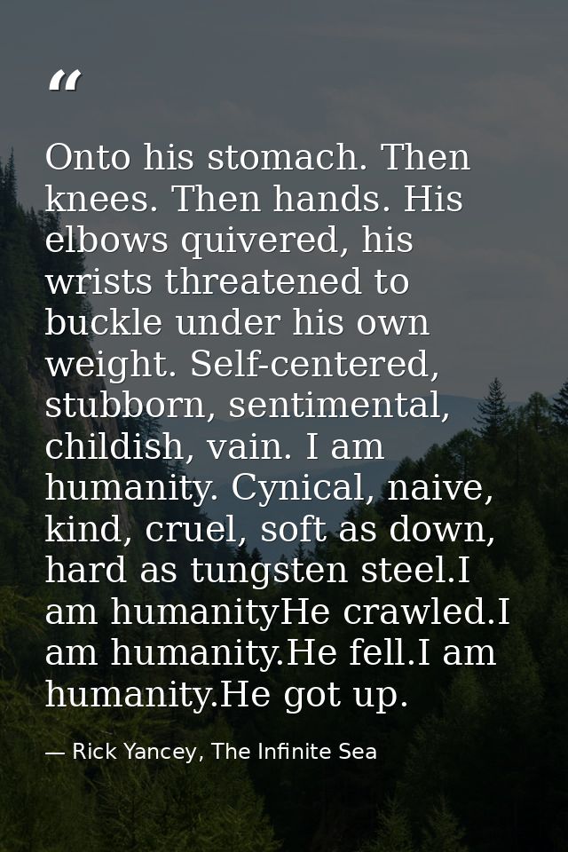 Onto his stomach. Then knees. Then hands. His elbows quivered, his wrists threatened to buckle under his own weight. Sel — Rick Yancey, The Infinite Sea