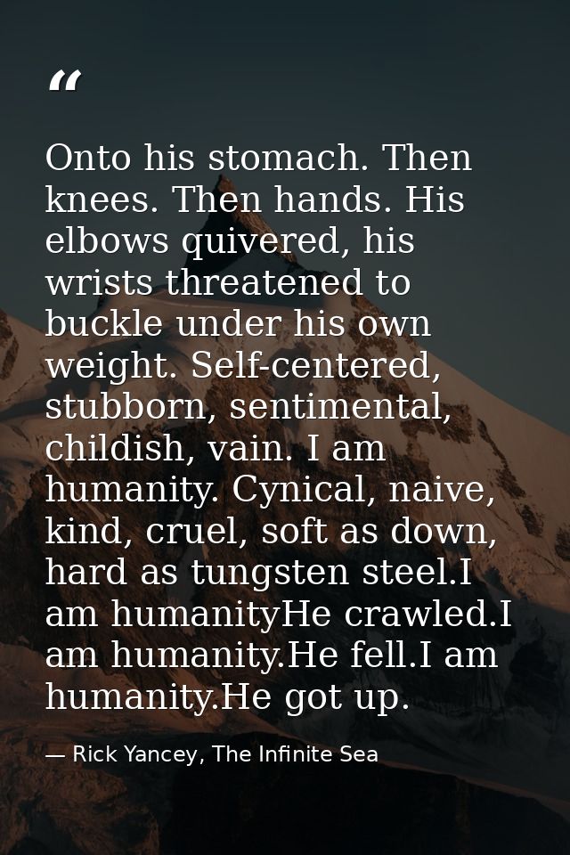 Onto his stomach. Then knees. Then hands. His elbows quivered, his wrists threatened to buckle under his own weight. Sel — Rick Yancey, The Infinite Sea