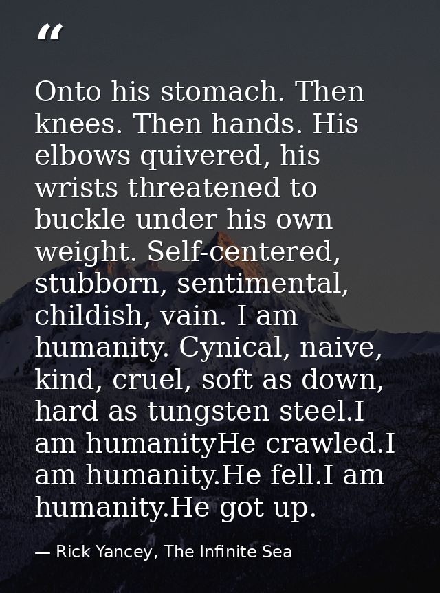 Onto his stomach. Then knees. Then hands. His elbows quivered, his wrists threatened to buckle under his own weight. Sel — Rick Yancey, The Infinite Sea