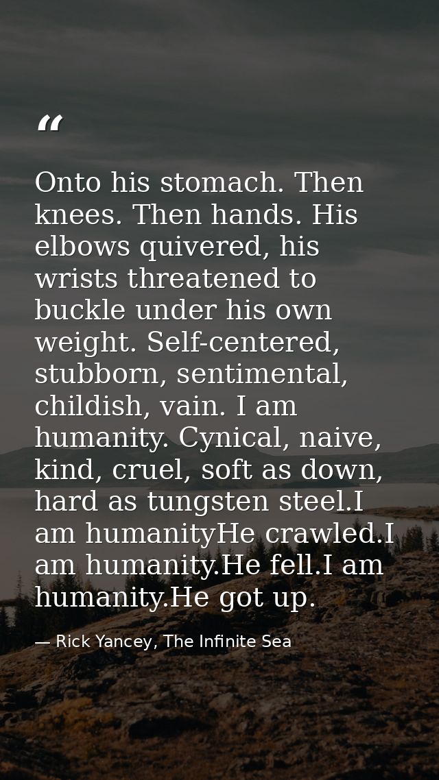 Onto his stomach. Then knees. Then hands. His elbows quivered, his wrists threatened to buckle under his own weight. Sel — Rick Yancey, The Infinite Sea