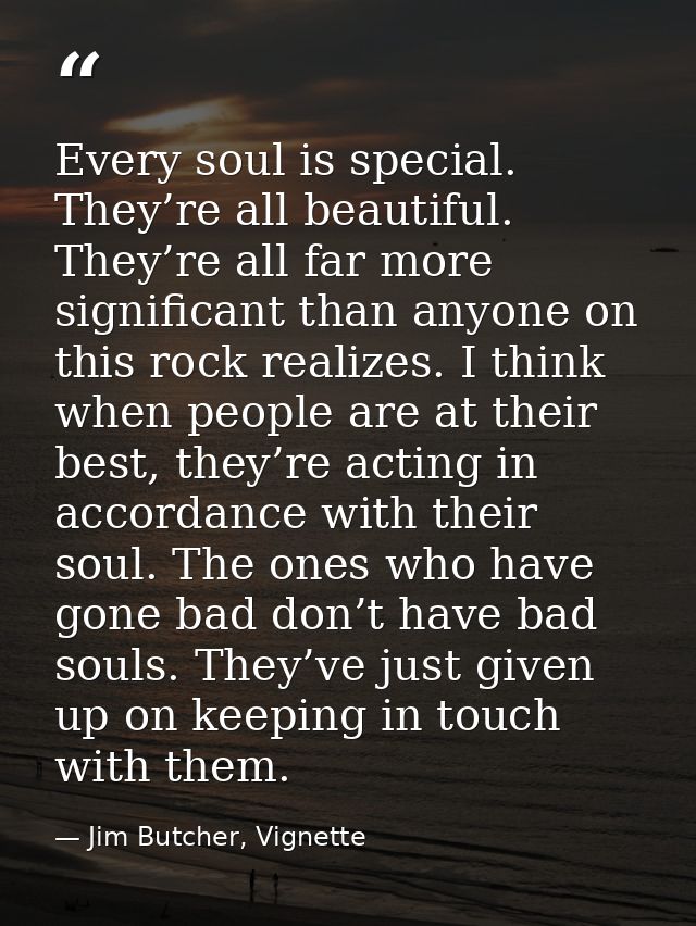 Every soul is special. They’re all beautiful. They’re all far more significant than anyone on this rock realizes. I thin — Jim Butcher, Vignette