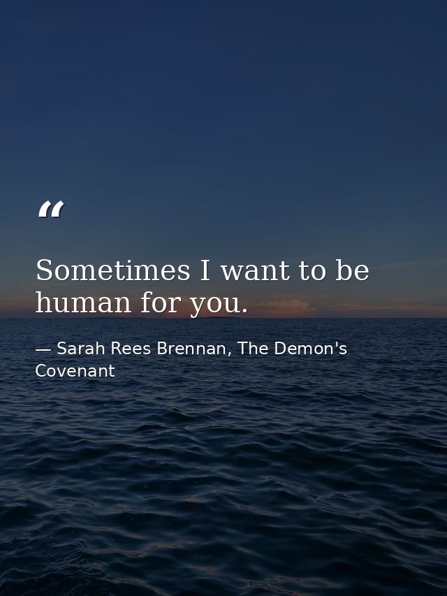Sometimes I want to be human for you. — Sarah Rees Brennan, The Demon's Covenant