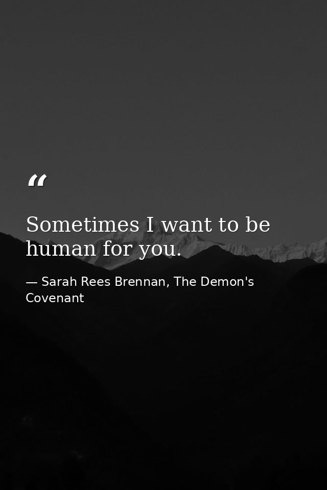 Sometimes I want to be human for you. — Sarah Rees Brennan, The Demon's Covenant
