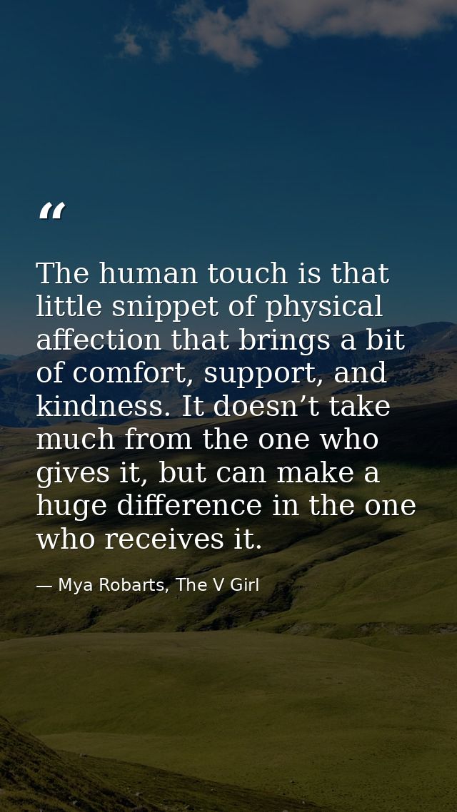 The human touch is that little snippet of physical affection that brings a bit of comfort, support, and kindness. It doe — Mya Robarts, The V Girl