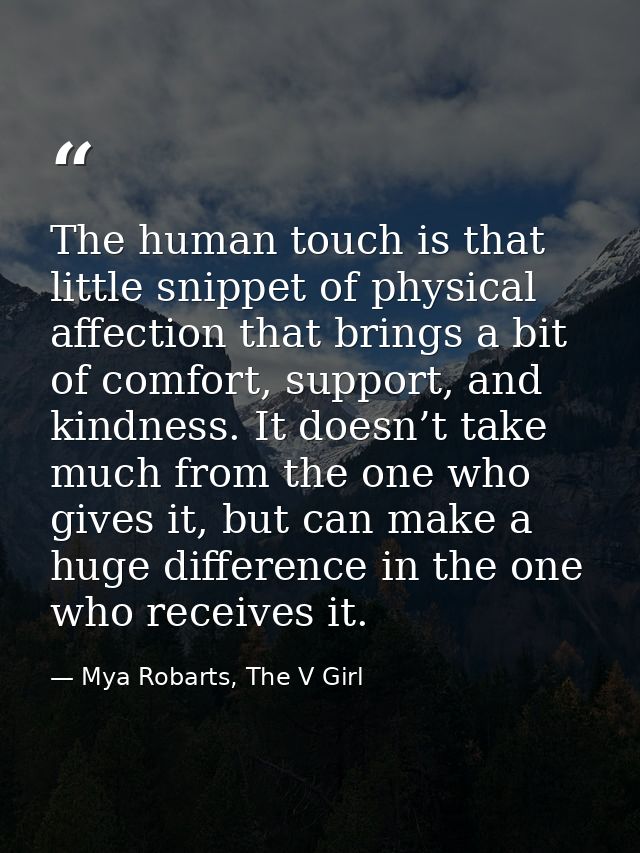 The human touch is that little snippet of physical affection that brings a bit of comfort, support, and kindness. It doe — Mya Robarts, The V Girl