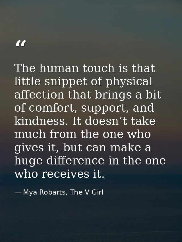 The human touch is that little snippet of physical affection that brings a bit of comfort, support, and kindness. It doe — Mya Robarts, The V Girl