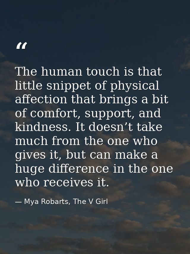 The human touch is that little snippet of physical affection that brings a bit of comfort, support, and kindness. It doe — Mya Robarts, The V Girl