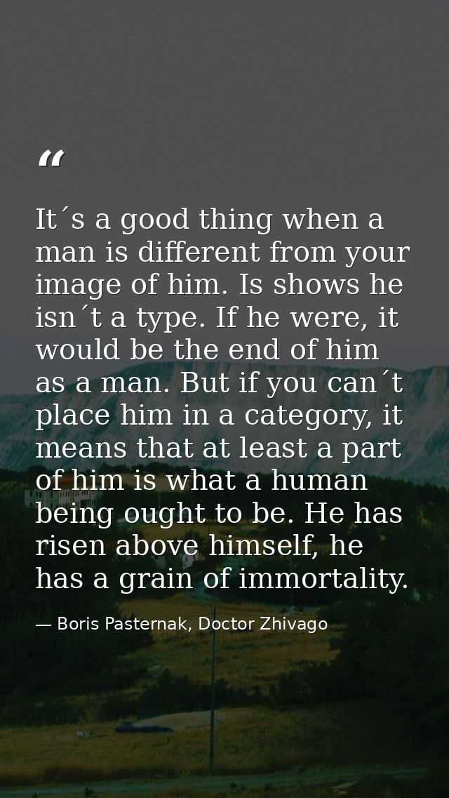 It´s a good thing when a man is different from your image of him. Is shows he isn´t a type. If he were, it would be the  — Boris Pasternak, Doctor Zhivago