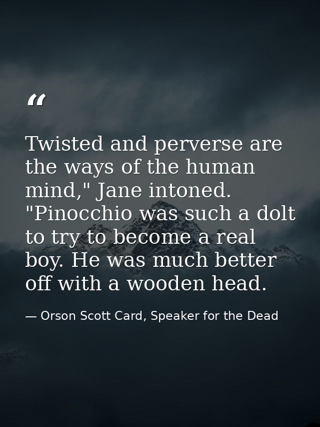 Twisted and perverse are the ways of the human mind," Jane intoned. "Pinocchio was such a dolt to try to become a real b — Orson Scott Card, Speaker for the Dead