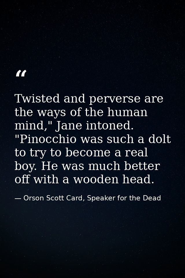 Twisted and perverse are the ways of the human mind," Jane intoned. "Pinocchio was such a dolt to try to become a real b — Orson Scott Card, Speaker for the Dead