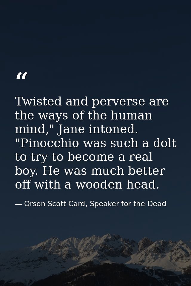 Twisted and perverse are the ways of the human mind," Jane intoned. "Pinocchio was such a dolt to try to become a real b — Orson Scott Card, Speaker for the Dead