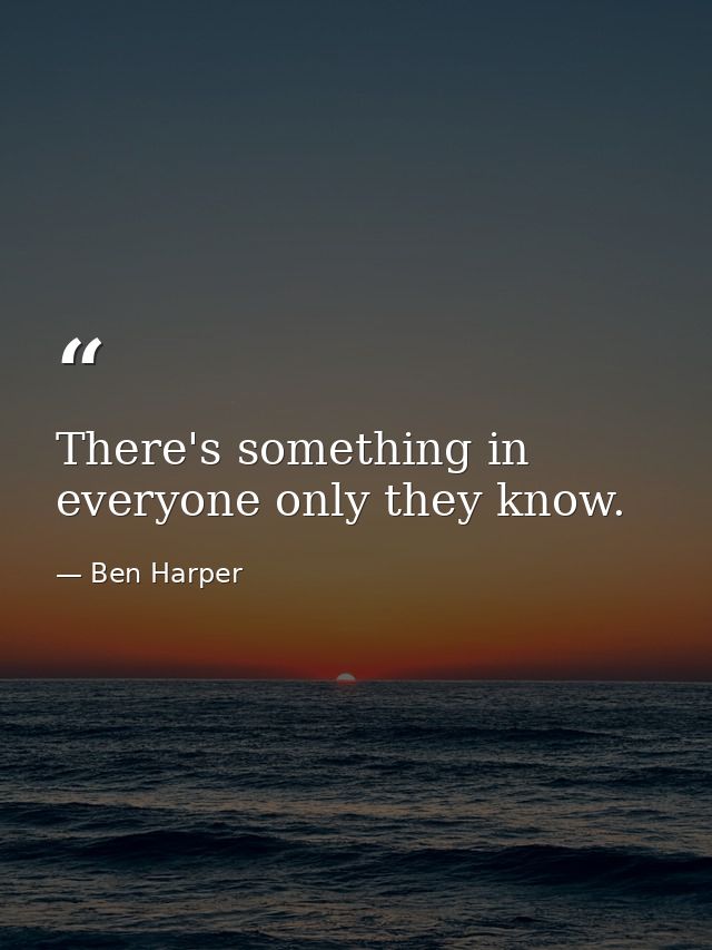 There's something in everyone only they know. — Ben Harper