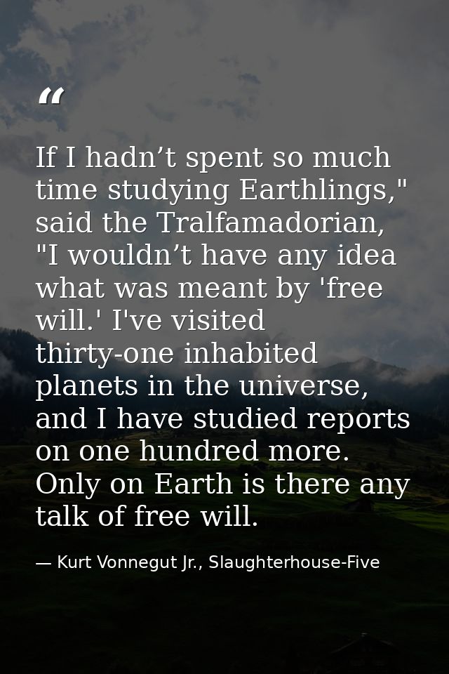 If I hadn’t spent so much time studying Earthlings," said the Tralfamadorian, "I wouldn’t have any idea what was meant b — Kurt Vonnegut Jr., Slaughterhouse-Five