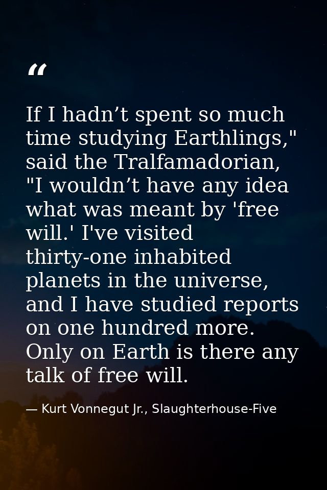 If I hadn’t spent so much time studying Earthlings," said the Tralfamadorian, "I wouldn’t have any idea what was meant b — Kurt Vonnegut Jr., Slaughterhouse-Five