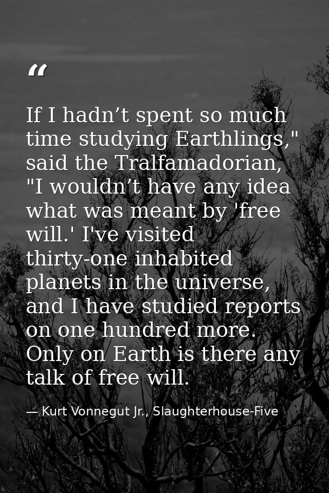 If I hadn’t spent so much time studying Earthlings," said the Tralfamadorian, "I wouldn’t have any idea what was meant b — Kurt Vonnegut Jr., Slaughterhouse-Five