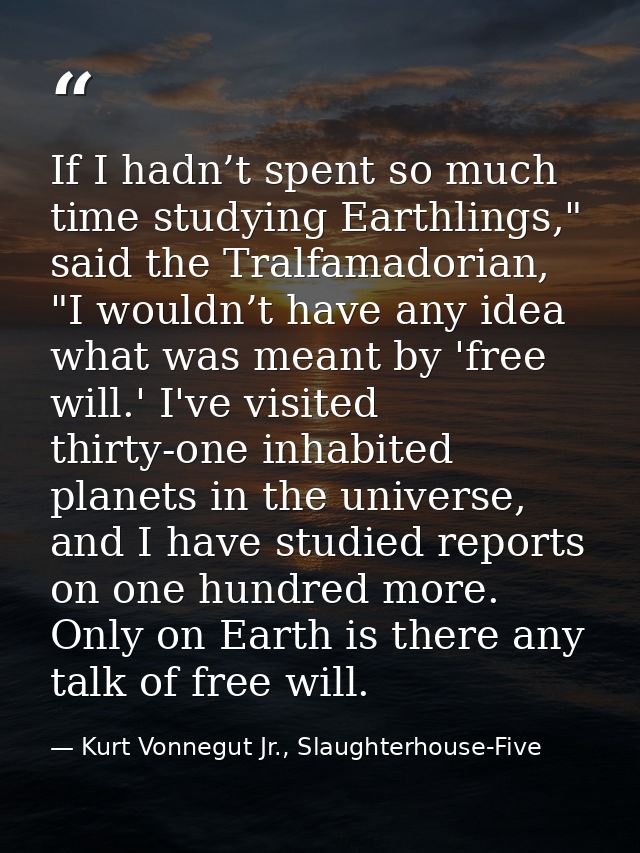 If I hadn’t spent so much time studying Earthlings," said the Tralfamadorian, "I wouldn’t have any idea what was meant b — Kurt Vonnegut Jr., Slaughterhouse-Five