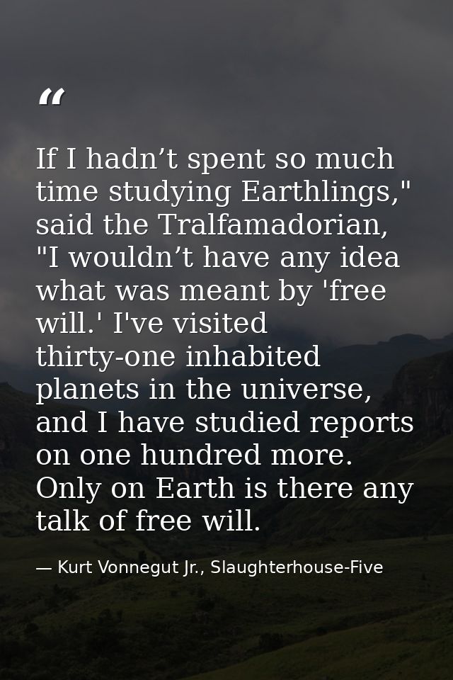 If I hadn’t spent so much time studying Earthlings," said the Tralfamadorian, "I wouldn’t have any idea what was meant b — Kurt Vonnegut Jr., Slaughterhouse-Five