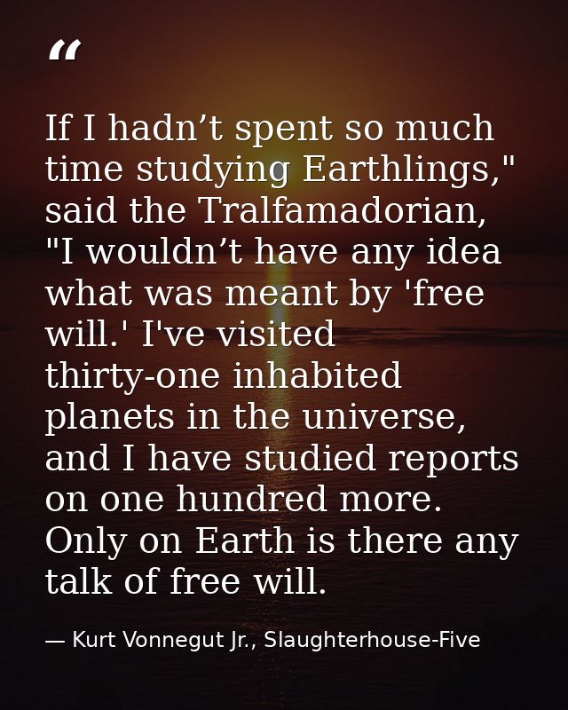If I hadn’t spent so much time studying Earthlings," said the Tralfamadorian, "I wouldn’t have any idea what was meant b — Kurt Vonnegut Jr., Slaughterhouse-Five