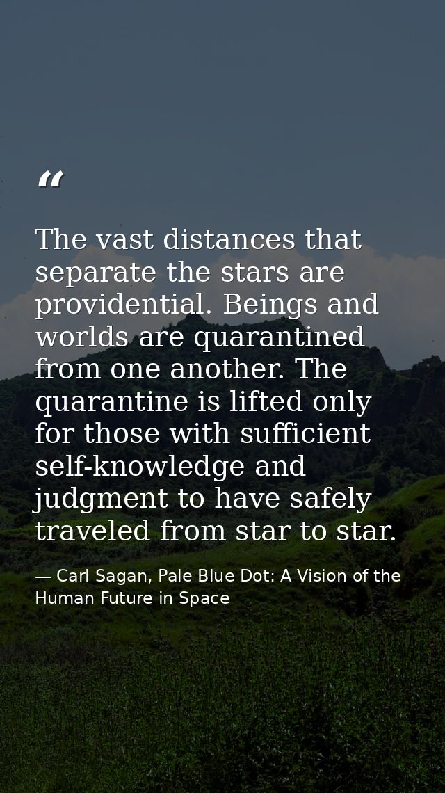 The vast distances that separate the stars are providential. Beings and worlds are quarantined from one another. The qua — Carl Sagan, Pale Blue Dot: A Vision of the Human Future in Space