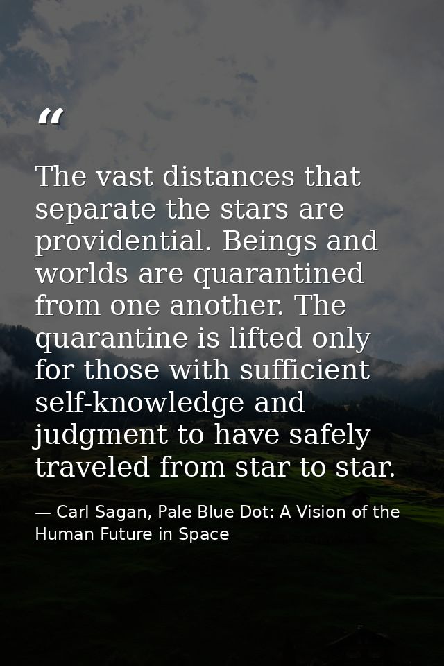 The vast distances that separate the stars are providential. Beings and worlds are quarantined from one another. The qua — Carl Sagan, Pale Blue Dot: A Vision of the Human Future in Space