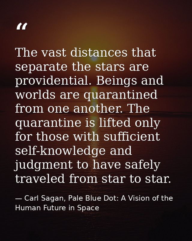 The vast distances that separate the stars are providential. Beings and worlds are quarantined from one another. The qua — Carl Sagan, Pale Blue Dot: A Vision of the Human Future in Space
