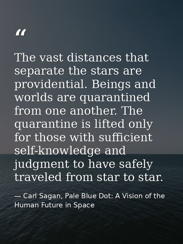 The vast distances that separate the stars are providential. Beings and worlds are quarantined from one another. The qua — Carl Sagan, Pale Blue Dot: A Vision of the Human Future in Space