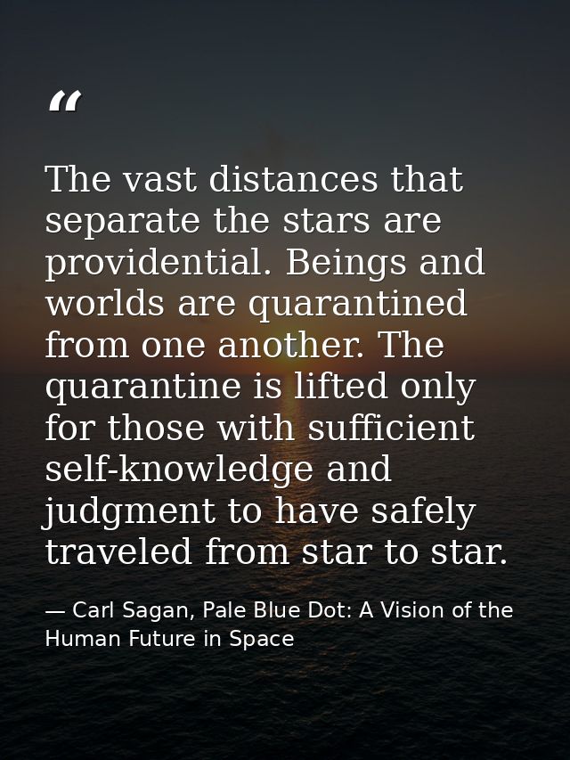 The vast distances that separate the stars are providential. Beings and worlds are quarantined from one another. The qua — Carl Sagan, Pale Blue Dot: A Vision of the Human Future in Space
