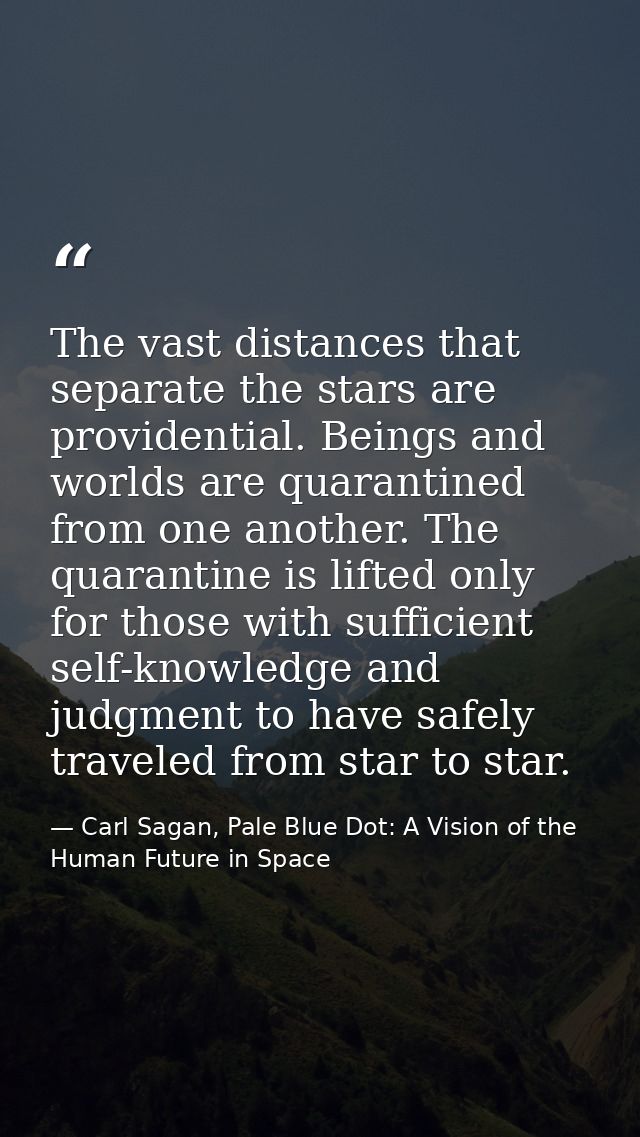 The vast distances that separate the stars are providential. Beings and worlds are quarantined from one another. The qua — Carl Sagan, Pale Blue Dot: A Vision of the Human Future in Space