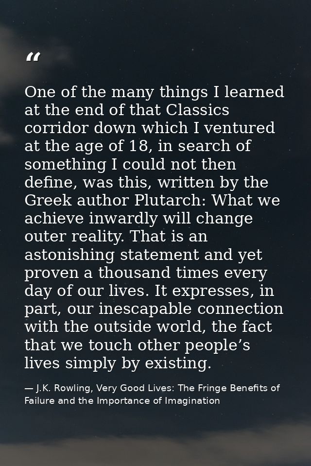 One of the many things I learned at the end of that Classics corridor down which I ventured at the age of 18, in search  — J.K. Rowling, Very Good Lives: The Fringe Benefits of Failure and the Importance of Imagination