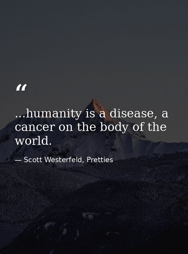 ...humanity is a disease, a cancer on the body of the world. — Scott Westerfeld, Pretties