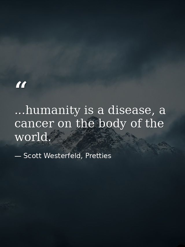 ...humanity is a disease, a cancer on the body of the world. — Scott Westerfeld, Pretties