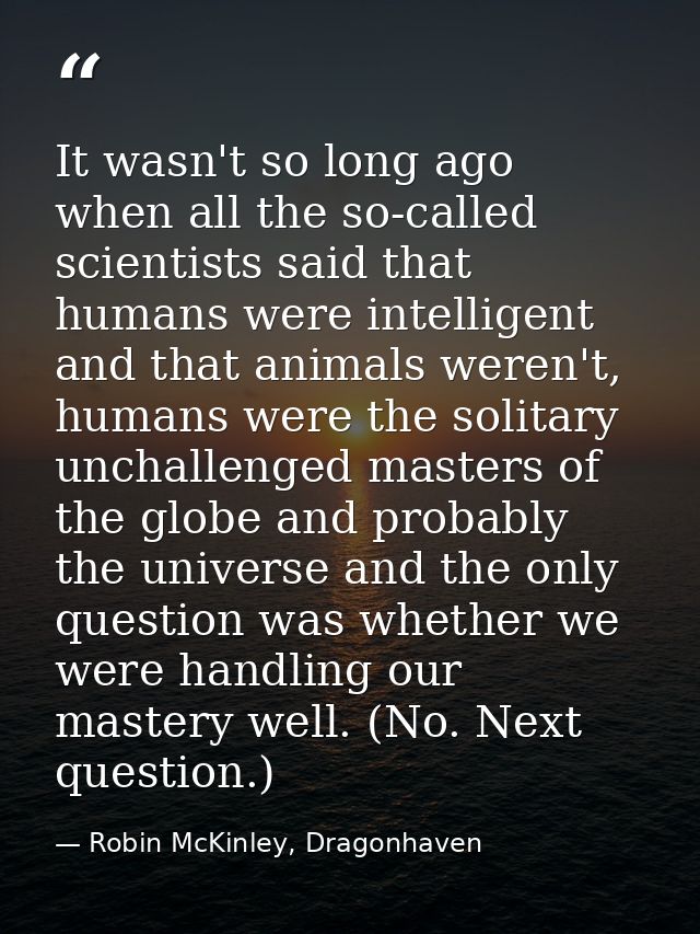 It wasn't so long ago when all the so-called scientists said that humans were intelligent and that animals weren't, huma — Robin McKinley, Dragonhaven