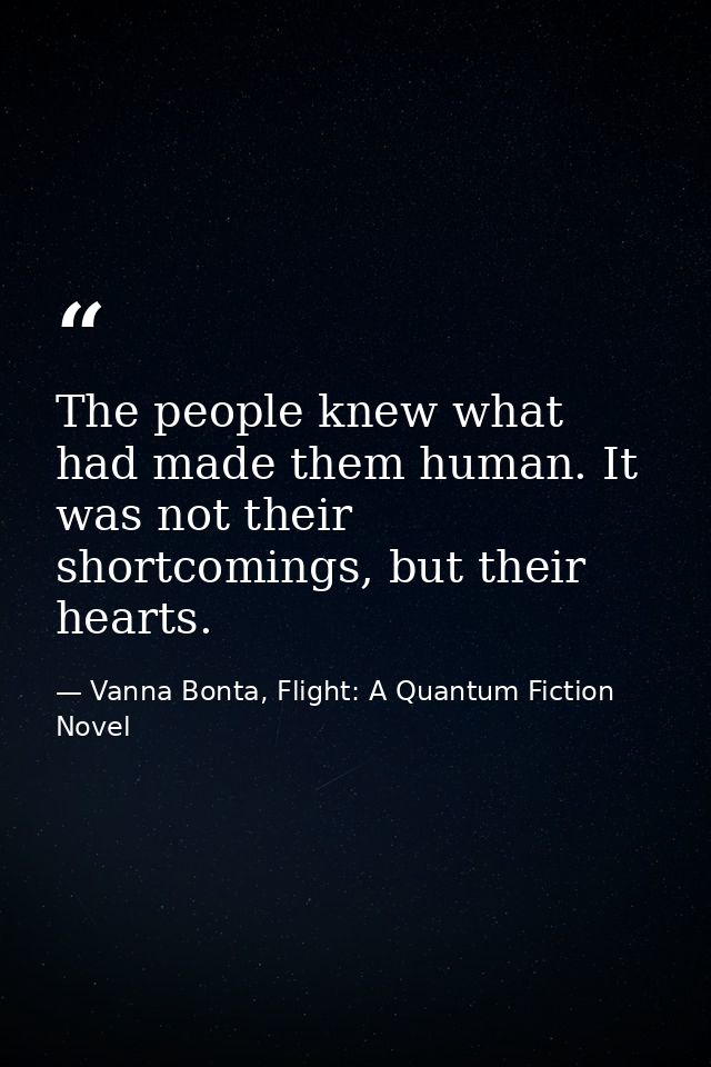 The people knew what had made them human. It was not their shortcomings, but their hearts. — Vanna Bonta, Flight: A Quantum Fiction Novel