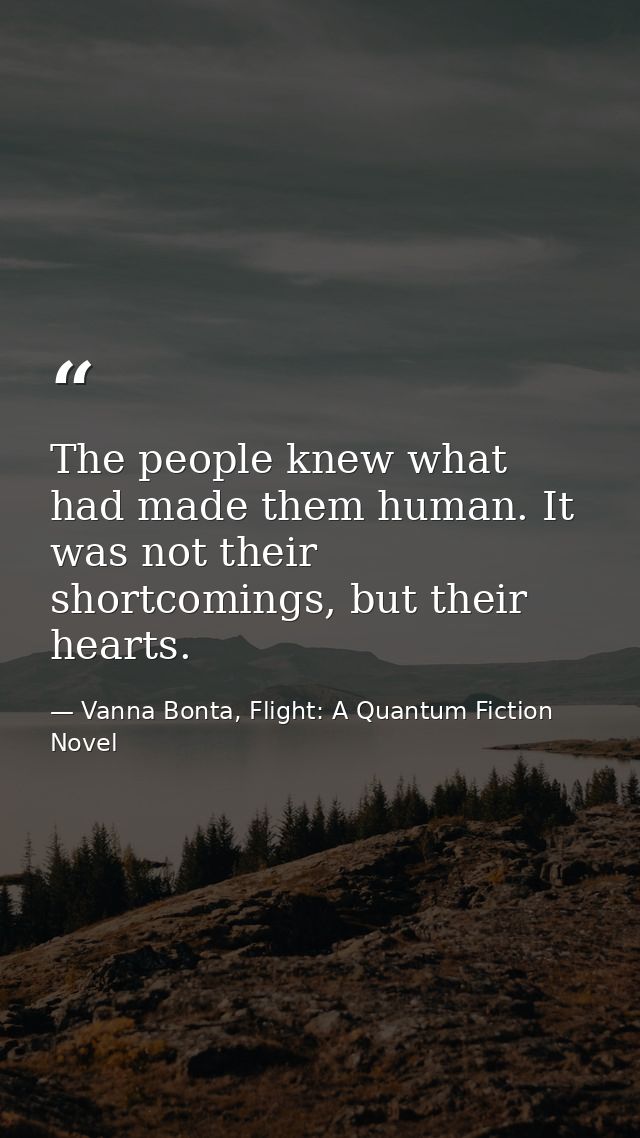 The people knew what had made them human. It was not their shortcomings, but their hearts. — Vanna Bonta, Flight: A Quantum Fiction Novel
