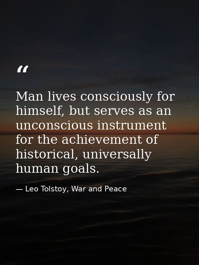 Man lives consciously for himself, but serves as an unconscious instrument for the achievement of historical, universall — Leo Tolstoy, War and Peace