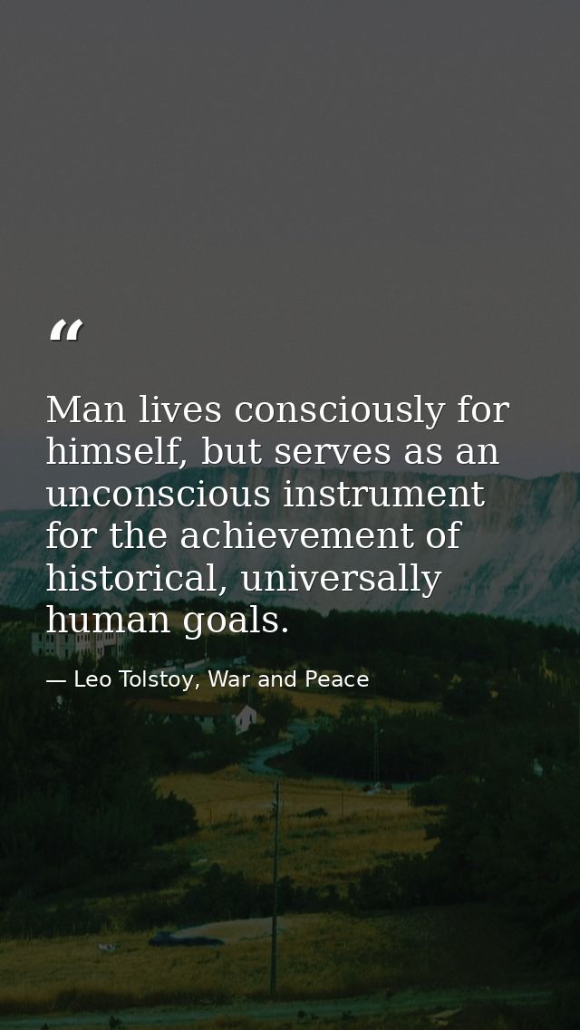 Man lives consciously for himself, but serves as an unconscious instrument for the achievement of historical, universall — Leo Tolstoy, War and Peace