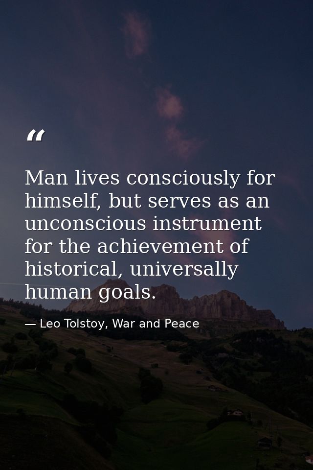 Man lives consciously for himself, but serves as an unconscious instrument for the achievement of historical, universall — Leo Tolstoy, War and Peace