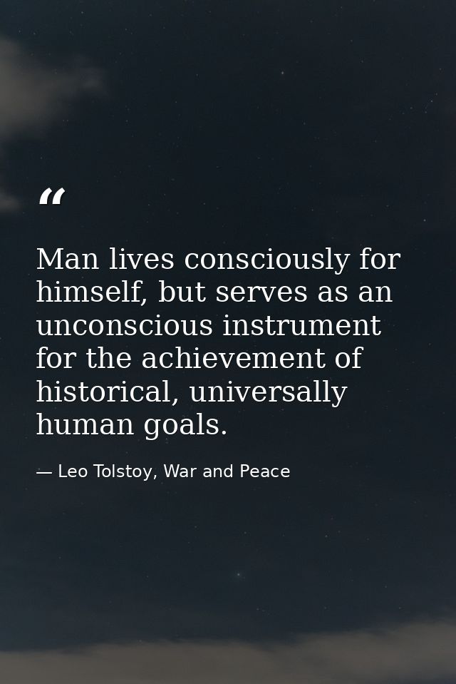 Man lives consciously for himself, but serves as an unconscious instrument for the achievement of historical, universall — Leo Tolstoy, War and Peace