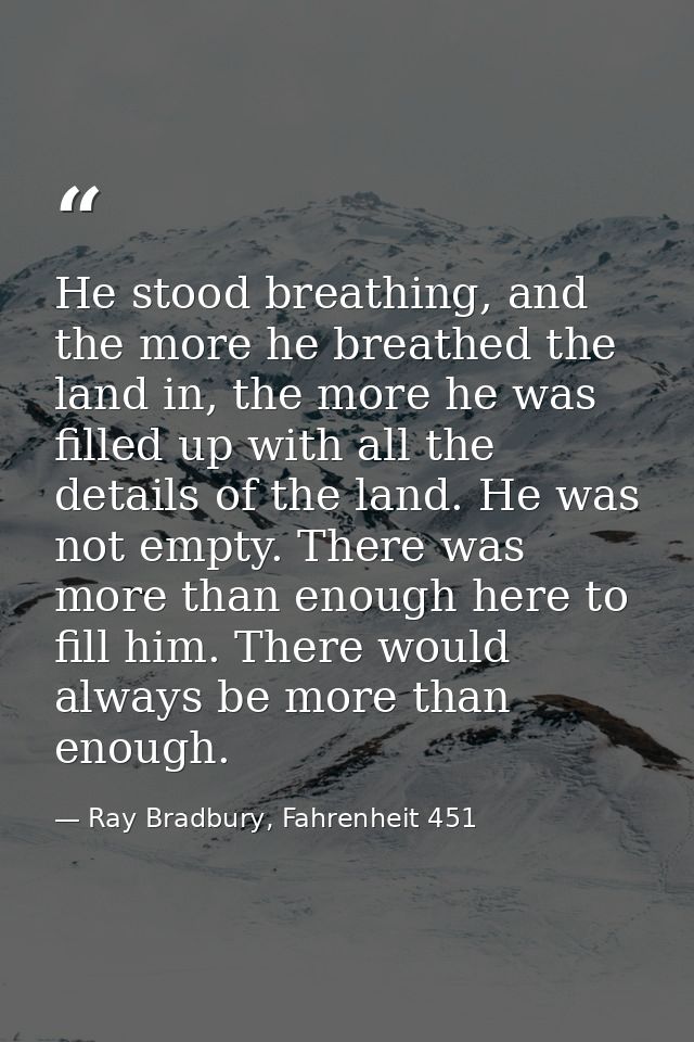 He stood breathing, and the more he breathed the land in, the more he was filled up with all the details of the land. He — Ray Bradbury, Fahrenheit 451