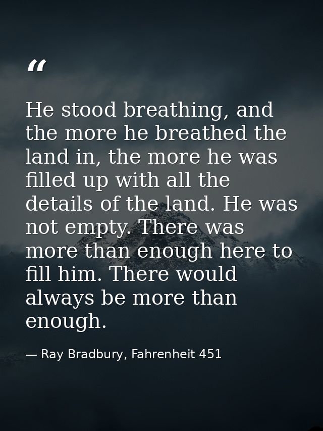 He stood breathing, and the more he breathed the land in, the more he was filled up with all the details of the land. He — Ray Bradbury, Fahrenheit 451