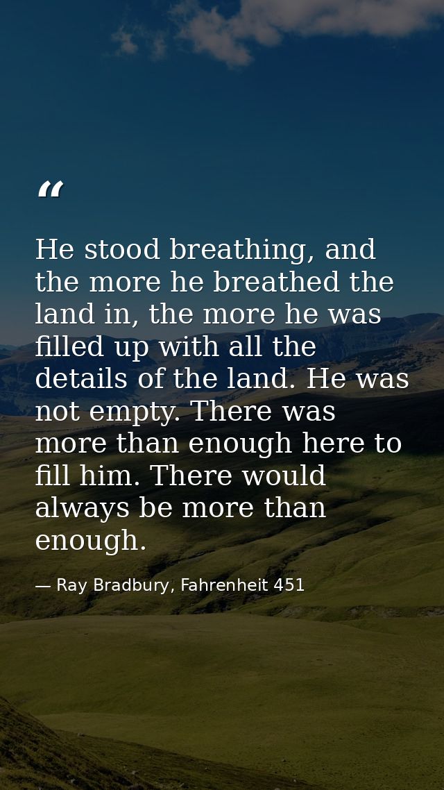 He stood breathing, and the more he breathed the land in, the more he was filled up with all the details of the land. He — Ray Bradbury, Fahrenheit 451
