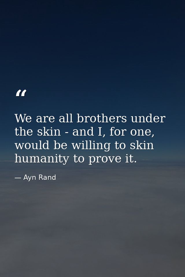 We are all brothers under the skin - and I, for one, would be willing to skin humanity to prove it. — Ayn Rand