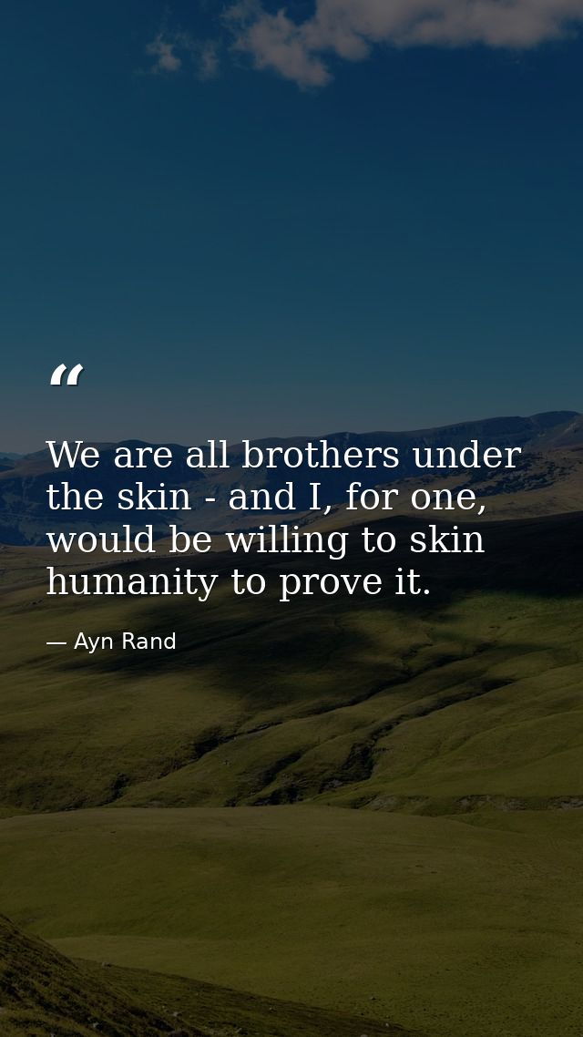 We are all brothers under the skin - and I, for one, would be willing to skin humanity to prove it. — Ayn Rand