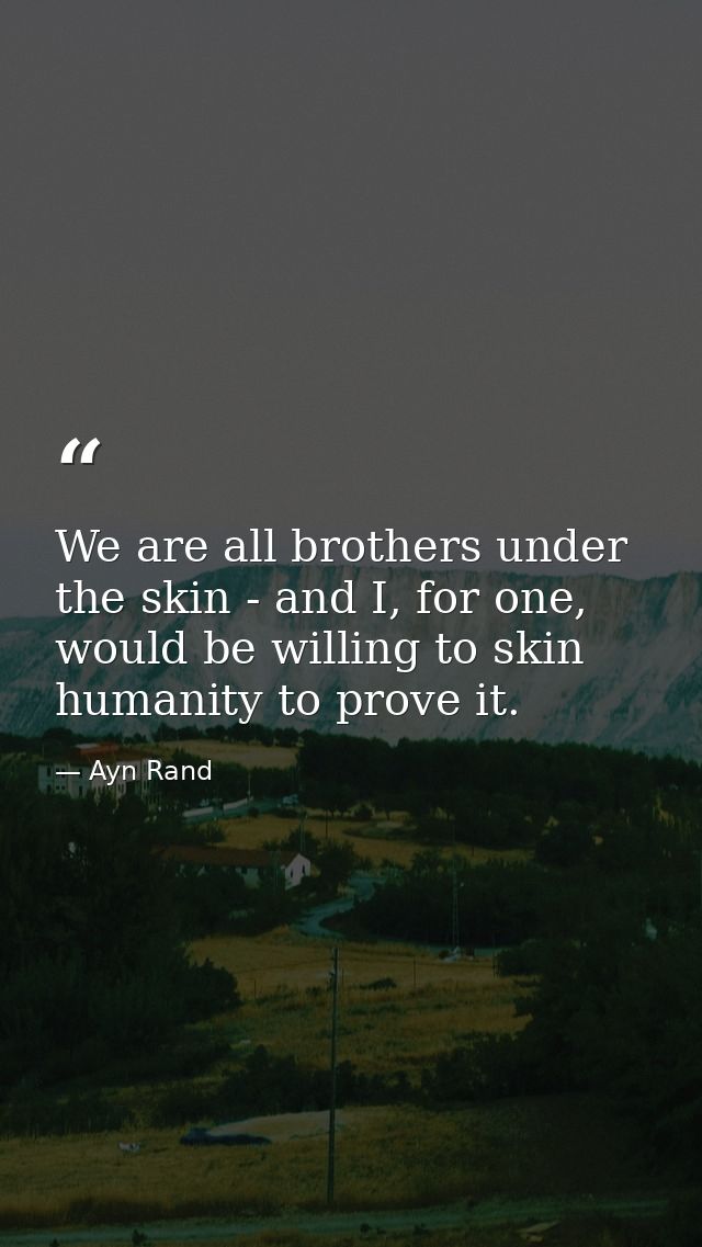 We are all brothers under the skin - and I, for one, would be willing to skin humanity to prove it. — Ayn Rand