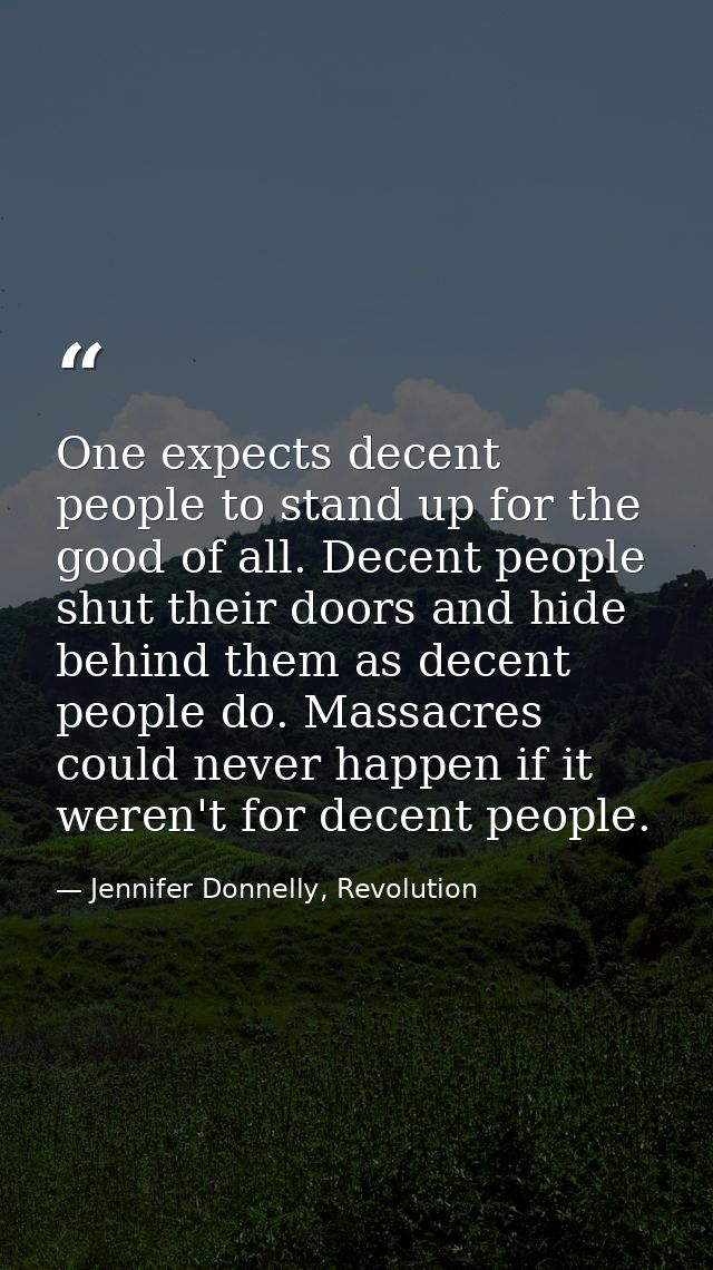 One expects decent people to stand up for the good of all. Decent people shut their doors and hide behind them as decent — Jennifer Donnelly, Revolution
