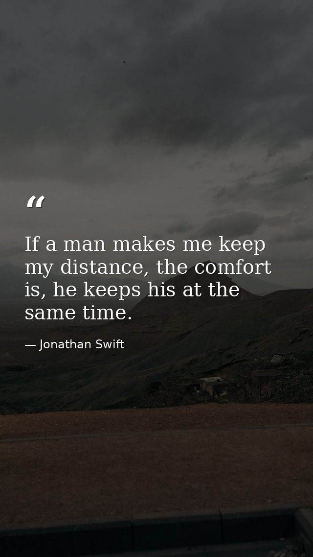 If a man makes me keep my distance, the comfort is, he keeps his at the same time. — Jonathan Swift